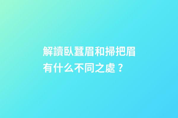 解讀臥蠶眉和掃把眉有什么不同之處？
